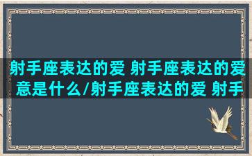 射手座表达的爱 射手座表达的爱意是什么/射手座表达的爱 射手座表达的爱意是什么-我的网站